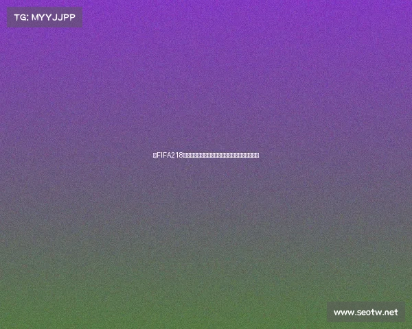 以FIFA218世界杯为核心解析全球足球盛宴与激情对决全景回